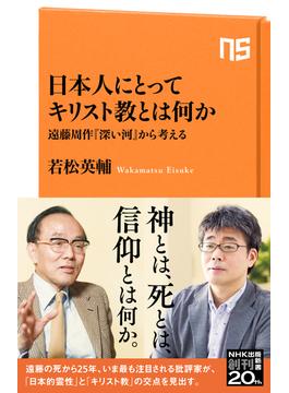 日本人にとってキリスト教とは何か　遠藤周作『深い河』から考える(ＮＨＫ出版新書)