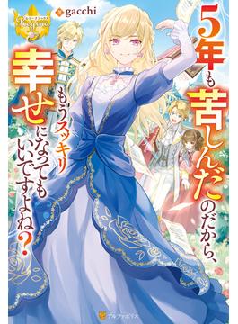 ５年も苦しんだのだから、もうスッキリ幸せになってもいいですよね？(レジーナブックス)