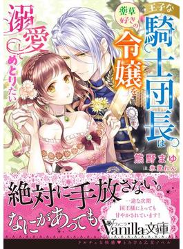 王子な騎士団長は薬草好きの令嬢を溺愛してめとりたい(ヴァニラ文庫)
