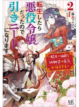 転生したら悪役令嬢だったので引きニートになります: 2～騎士で伯爵な幼馴染の色気が強すぎる～【特典SS付】(アイリスNEO)