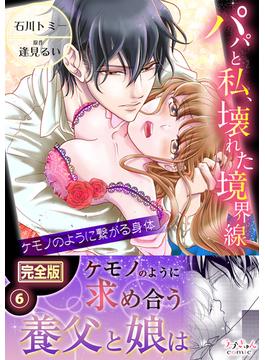 パパと私、壊れた境界線―ケモノのように繋がる身体【完全版】６(ラブきゅんコミック)