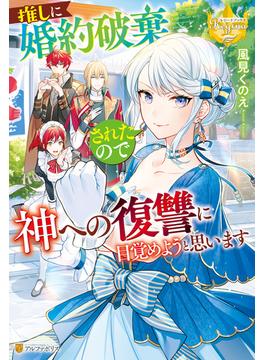 推しに婚約破棄されたので神への復讐に目覚めようと思います(レジーナブックス)