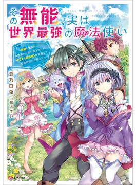 その無能、実は世界最強の魔法使い　～無能と蔑まれ、貴族家から追い出されたが、ギフト《転生者》が覚醒して前世の能力が蘇った～(Kラノベブックス)