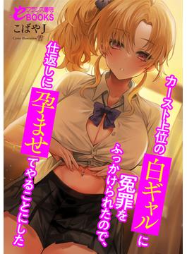 カースト上位の白ギャルに冤罪をふっかけられたので、仕返しに孕ませてやることにした(フランス書院eブックス)