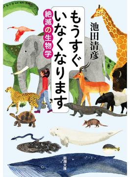 もうすぐいなくなります―絶滅の生物学―（新潮文庫）(新潮文庫)