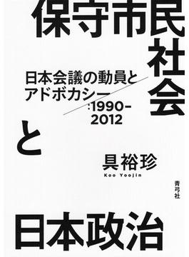 保守市民社会と日本政治 日本会議の動員とアドボカシー：１９９０−２０１２