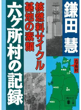 六ヶ所村の記録　核燃料サイクル基地の素顔(講談社文庫)