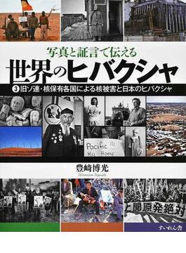 写真と証言で伝える世界のヒバクシャ ３ 旧ソ連・核保有各国による核被害と日本のヒバクシャ