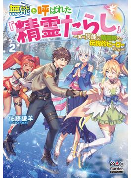 無能と呼ばれた『精霊たらし』～実は異能で、精霊界では伝説的ヒーローでした～【電子版限定書き下ろしSS付】 2巻(マッグガーデンノベルズ)