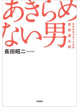 あきらめない男　重度障害を負った医師・原田雷太郎(文春e-book)