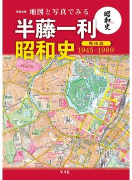 地図と写真でみる半藤一利「昭和史戦後篇１９４５−１９８９」(別冊太陽)