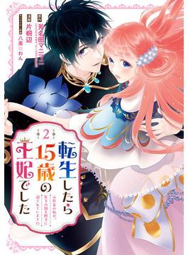 転生したら15歳の王妃でした～元社畜の私が、年下の国王陛下に迫られています!?～ 2巻(ガンガンコミックスＵＰ！)