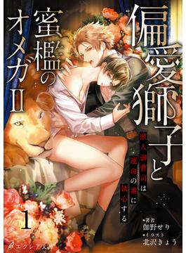 偏愛獅子と、蜜檻のオメガII～獣人御曹司は運命の番に執心する～1（分冊版）(エクレア文庫プチ)