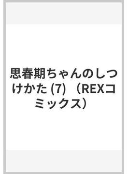 思春期ちゃんのしつけかた ７(REX COMICS)