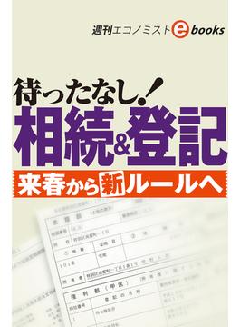 待ったなし！相続＆登記　来春から新ルールへ（週刊エコノミストebooks）