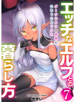 エッチなエルフとの暮らし方7巻　～ダークエルフの姫君といちゃこらックス～(アララブMAX)