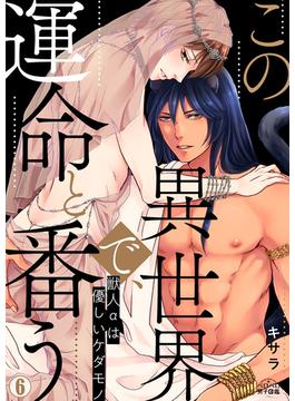 【6-10セット】この異世界で、運命と番う～獣人αは優しいケダモノ～(ペロペロ男子図鑑)