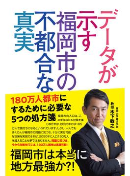 データが示す福岡市の不都合な真実 １８０万人都市にするために必要な５つの処方箋