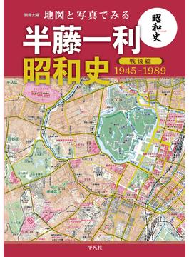 地図と写真でみる 半藤一利「昭和史 戦後篇 1945-1989」(別冊太陽スペシャル)