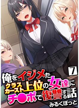 俺をイジメたクラスカースト上位の女達にチ〇ポで復讐する話(7)(BLIC-ERO)