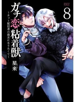 ガチ恋粘着獣 ～ネット配信者の彼女になりたくて～ 8巻【特典イラスト付き】