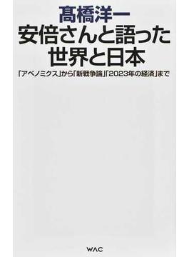 安倍さんと語った世界と日本 「アベノミクス」から「新戦争論」「２０２３年の経済」まで