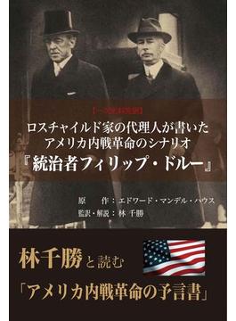 ロスチャイルド家の代理人が書いたアメリカ内戦革命のシナリオ『統治者フィリップ・ドルー』 一次史料完訳 林千勝と読む「２０世紀最も影響力ある政治書」