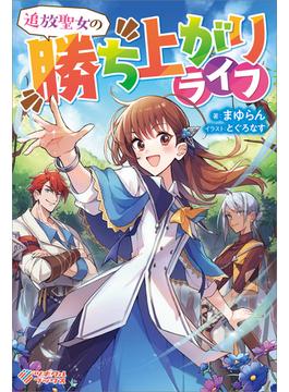 追放聖女の勝ち上がりライフ(ツギクルブックス)