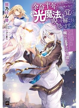 余命半年と宣告されたので、死ぬ気で『光魔法』を覚えて呪いを解こうと思います。～呪われ王子のやり治し～(DREノベルス)