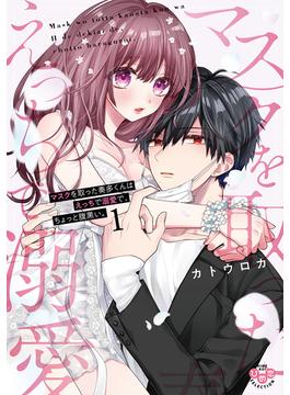マスクを取った奏多くんはえっちで溺愛で、ちょっと腹黒い。【単行本版】【電子限定おまけ付き】1(黒ひめコミック)