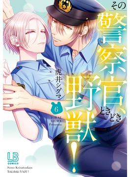 その警察官、ときどき野獣！（６）【電子限定描き下ろし付き】(LOVEBITESコミックス)