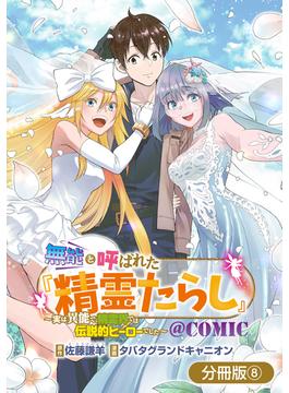 無能と呼ばれた『精霊たらし』～実は異能で、精霊界では伝説的ヒーローでした～＠COMIC【分冊版】 8巻(マッグガーデンコミックス Beat'sシリーズ)