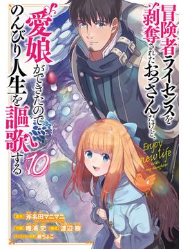 冒険者ライセンスを剝奪されたおっさんだけど、愛娘ができたのでのんびり人生を謳歌する １０ （ガンガンコミックスＵＰ！）