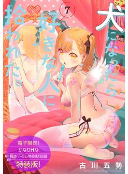 犬になったら好きな人に拾われた。（７）【電子限定！　かなりＨな描き下ろし漫画付き特装版】