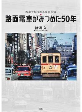路面電車がみつめた５０年 写真で振り返る東京風情