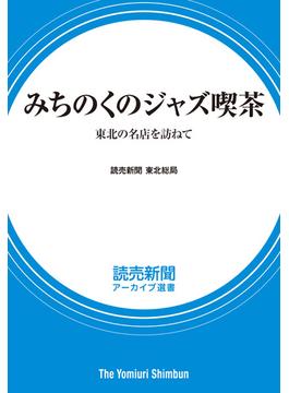 みちのくのジャズ喫茶　東北の名店を訪ねて　（読売新聞アーカイブ選書）(読売新聞アーカイブ選書)