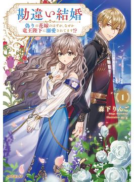 勘違い結婚 1　偽りの花嫁のはずが、なぜか竜王陛下に溺愛されてます！？(オーバーラップノベルスf)