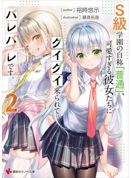 Ｓ級学園の自称「普通」、可愛すぎる彼女たちにグイグイ来られてバレバレです。２(講談社ラノベ文庫)