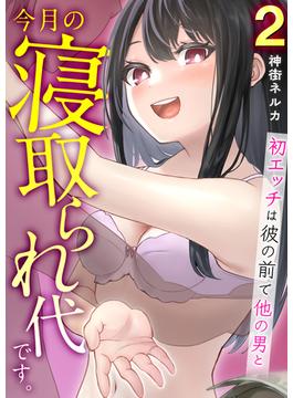 今月の寝取られ代です。～初エッチは彼の前で他の男と～（フルカラー）　2巻(アララブMAX)