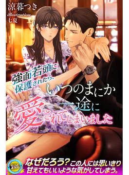 強面若頭に保護されたら、いつのまにか一途に愛されてしまいました(らぶドロップス)