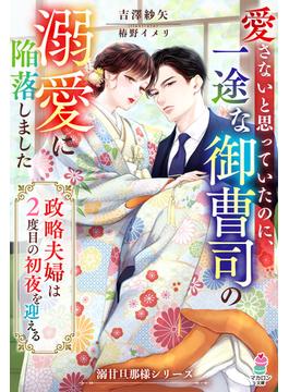 愛さないと思っていたのに、一途な御曹司の溺愛に陥落しました～政略夫婦は2度目の初夜を迎える～【溺甘旦那様シリーズ】(マカロン文庫)