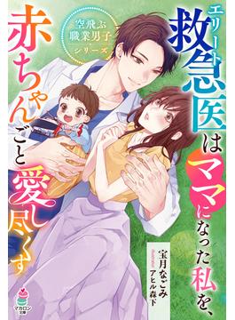 エリート救急医はママになった私を、赤ちゃんごと愛し尽くす【空飛ぶ職業男子シリーズ】(マカロン文庫)