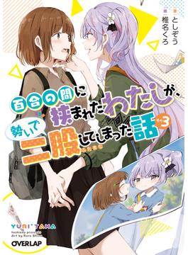 百合の間に挟まれたわたしが、勢いで二股してしまった話　その3(オーバーラップ文庫)