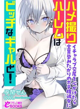 ハメ撮りハーレムはビッチなギャルと！　イチャラブ交尾を心がけたら全員孕みたがりのボテ腹彼女に(フランス書院eブックス)