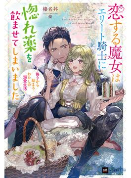 恋する魔女はエリート騎士に惚れ薬を飲ませてしまいました～偽りから始まるわたしの溺愛生活～(DREノベルス)