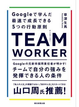 ＴＥＡＭ ＷＯＲＫＥＲ Ｇｏｏｇｌｅで学んだ最速で成長できる５つの行動原則