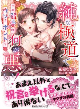 純な極道で何が悪い！～この溺愛はウソ？ホント？～(ヴァニラ文庫)