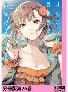 JKハルは異世界で娼婦になった　分冊版第26巻(バンチコミックス)