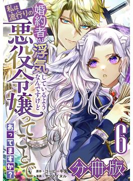 【6-10セット】婚約者が浮気しているようなんですけど私は流行りの悪役令嬢ってことであってますか？【分冊版】