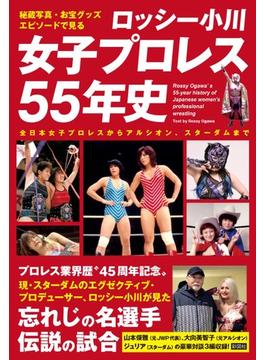ロッシー小川女子プロレス５５年史 秘蔵写真、お宝グッズ、エピソードで見る 全日本女子プロレスからアルシオン、スターダムまで